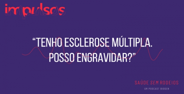 Podcast “Impulsos”:  Gravidez na Esclerose Múltipla